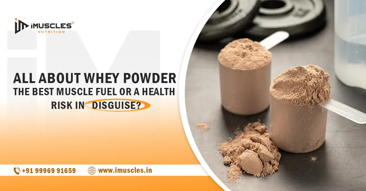 All About Whey Powder The Best Muscle Fuel or a Health Risk in Disguise? iMuscles Nutrition