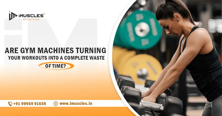 Are Gym Machines Turning Your Workouts into a Complete Waste of Time? iMuscles Nutrition