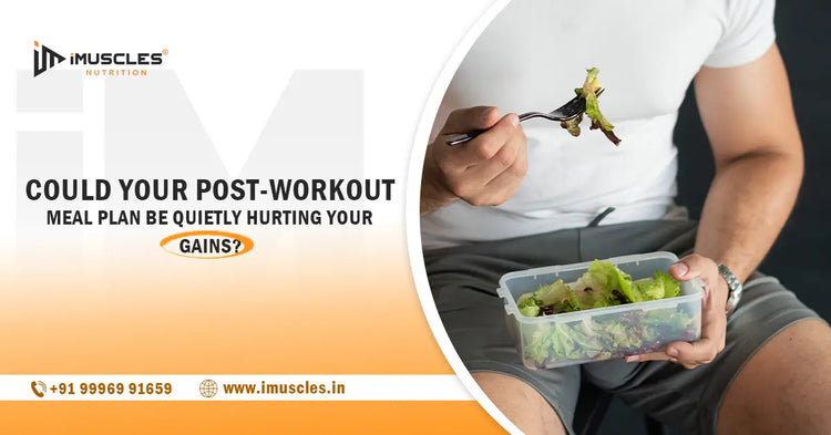 Could Your Post-Workout Meal Plan Be Quietly Hurting Your Gains? iMuscles Nutrition