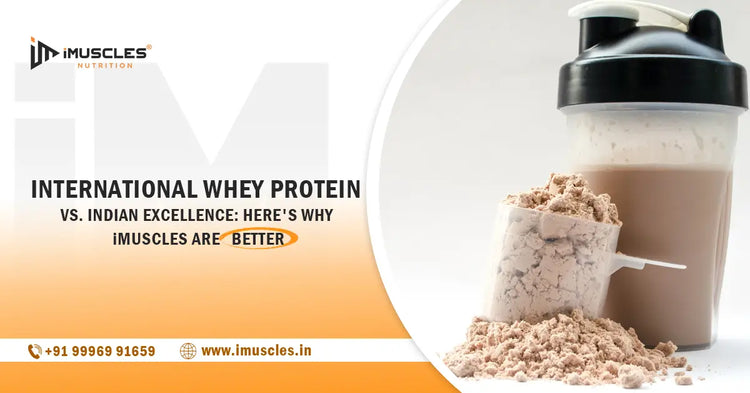 International Whey Protein vs. Indian Excellence: Here's Why iMuscles are Better iMuscles Nutrition