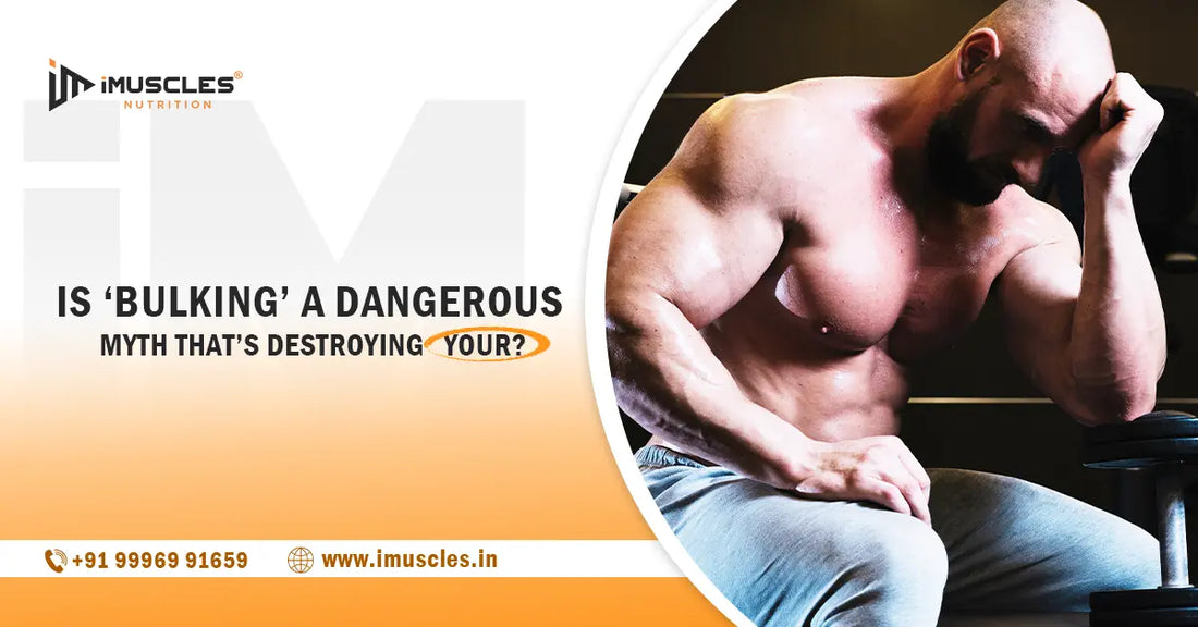 Is ‘Bulking’ a Dangerous Myth That’s Destroying Your? iMuscles Nutrition
