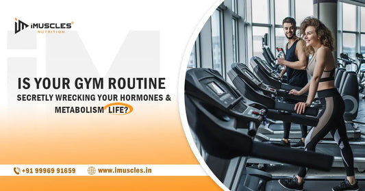 Is Your Gym Routine secretly Wrecking Your Hormones & Metabolism Life? iMuscles Nutrition