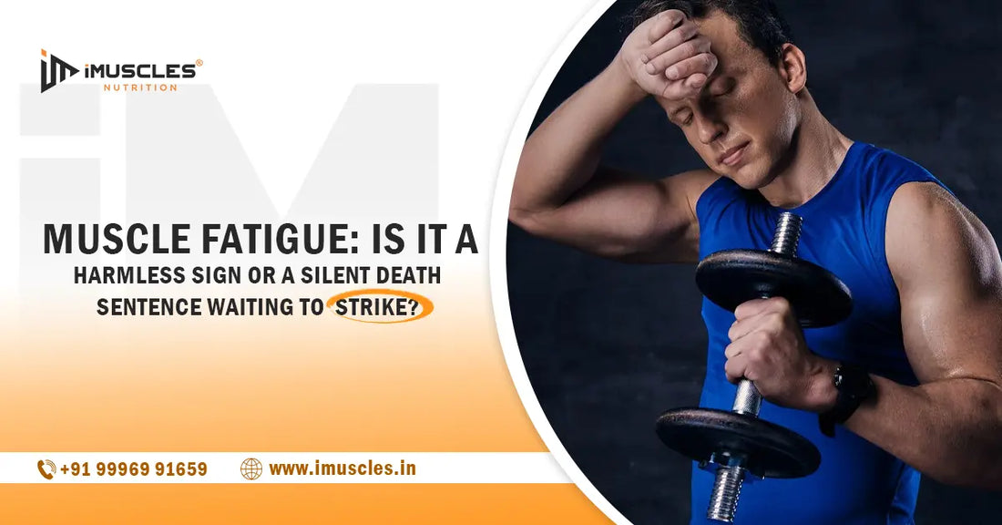 Muscle Fatigue: Is It a Harmless Sign or a Silent Death Sentence Waiting to Strike? iMuscles Nutrition