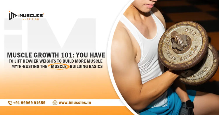 Muscle Growth 101: You Have to Lift Heavier Weights to Build More Muscle – Myth-Busting the Muscle Building Basics iMuscles Nutrition