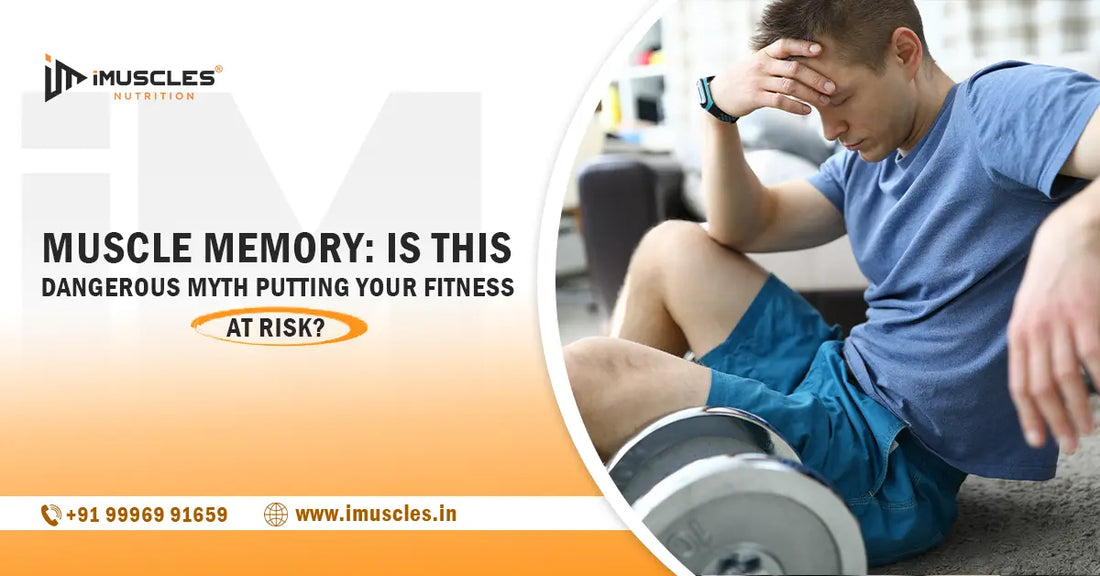 Muscle Memory: Is This Dangerous Myth Putting Your Fitness at Risk? iMuscles Nutrition