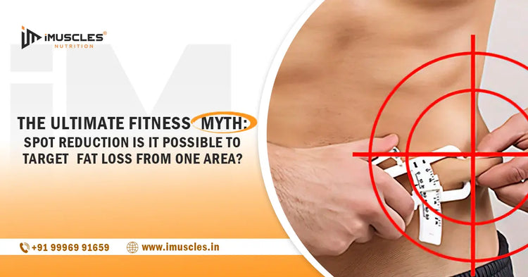 The Ultimate Fitness Myth: Spot Reduction Is It Possible to Target Fat Loss from One Area? iMuscles Nutrition