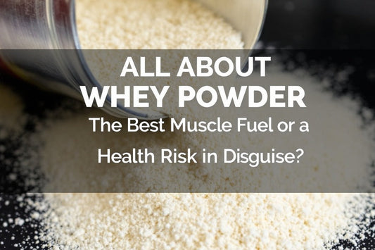 All About Whey Powder The Best Muscle Fuel or a Health Risk in Disguise?