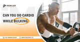 Can You Do Cardio While Bulking